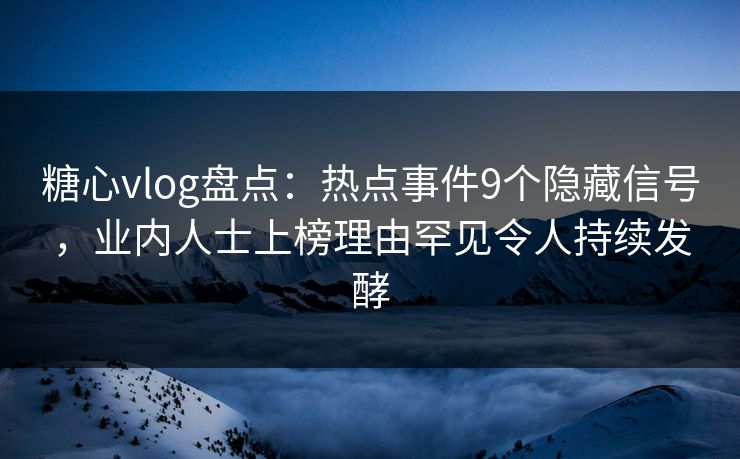 糖心vlog盘点:热点事件9个隐藏信号,业内人士上榜理由罕见令人持续发酵 第1张 糖心vlog盘点:热点事件9个隐藏信号,业内人士上榜理由罕见令人持续发酵 第1张