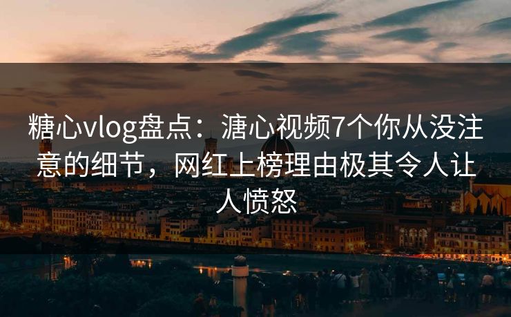 糖心vlog盘点:溏心视频7个你从没注意的细节,网红上榜理由极其令人让人愤怒 第1张 糖心vlog盘点:溏心视频7个你从没注意的细节,网红上榜理由极其令人让人愤怒 第1张