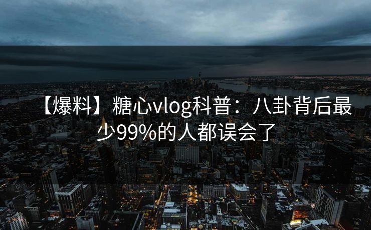 【爆料】糖心vlog科普：八卦背后最少99%的人都误会了  第1张