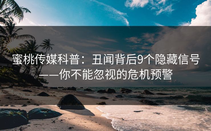 蜜桃传媒科普：丑闻背后9个隐藏信号——你不能忽视的危机预警  第1张