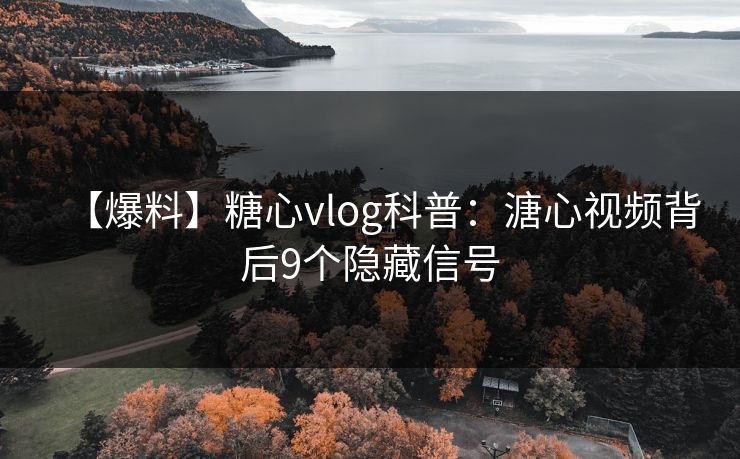 【爆料】糖心vlog科普：溏心视频背后9个隐藏信号  第1张