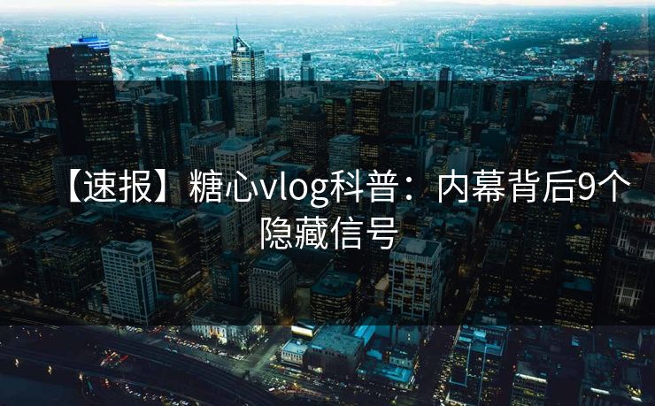 【速报】糖心vlog科普:内幕背后9个隐藏信号 第1张 【速报】糖心vlog科普:内幕背后9个隐藏信号 第1张