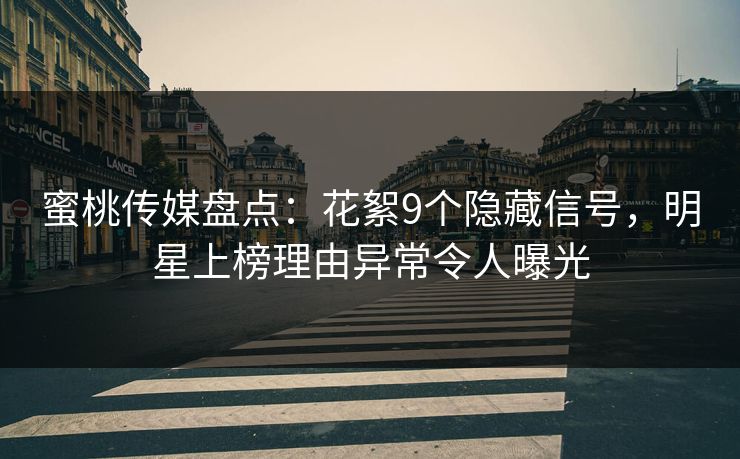 蜜桃传媒盘点：花絮9个隐藏信号，明星上榜理由异常令人曝光  第1张