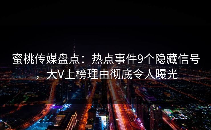 蜜桃传媒盘点：热点事件9个隐藏信号，大V上榜理由彻底令人曝光  第1张
