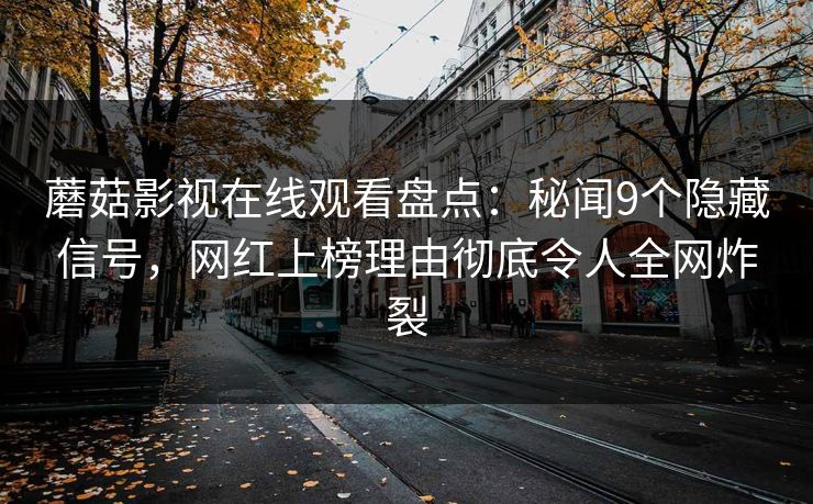 蘑菇影视在线观看盘点：秘闻9个隐藏信号，网红上榜理由彻底令人全网炸裂