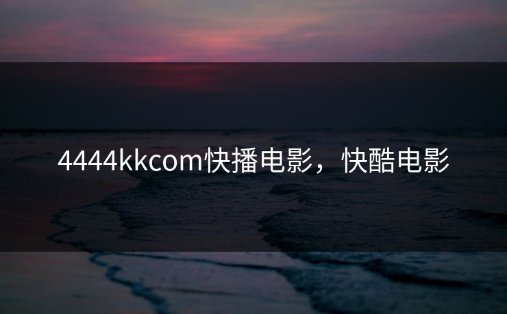 4444kkcom快播电影，快酷电影