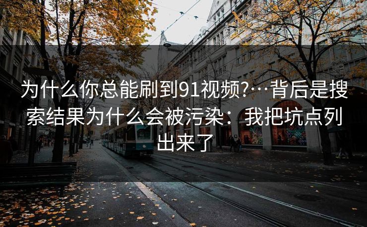 为什么你总能刷到91视频?…背后是搜索结果为什么会被污染：我把坑点列出来了